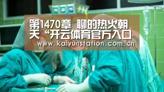 第1470章 聊的热火朝天“开云体育官方入口”(图1) 开云体育官方入口