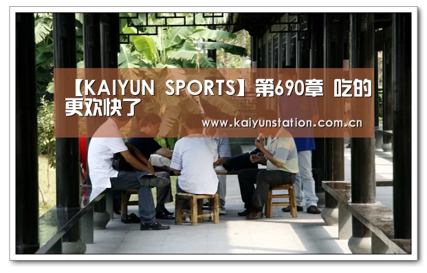 【KAIYUN SPORTS】第690章 吃的更欢快了(图2) 开云体育数据中心